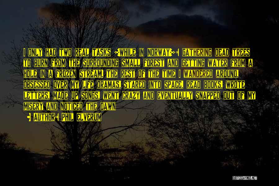 Phil Elverum Quotes: I Only Had Two Real Tasks [while In Norway]: Gathering Dead Trees To Burn From The Surrounding Small Forest And