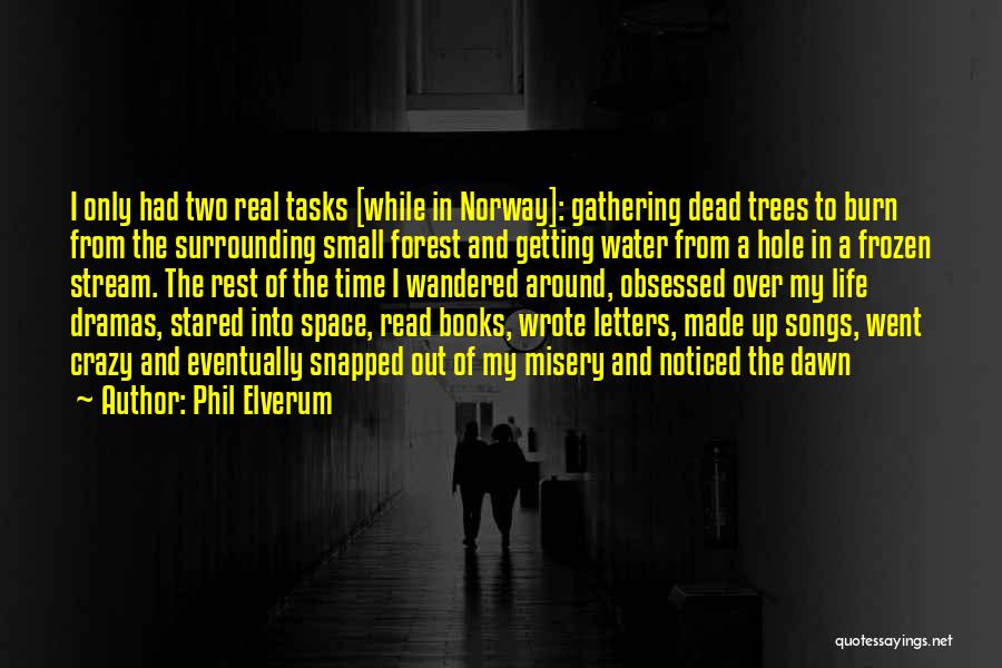 Phil Elverum Quotes: I Only Had Two Real Tasks [while In Norway]: Gathering Dead Trees To Burn From The Surrounding Small Forest And