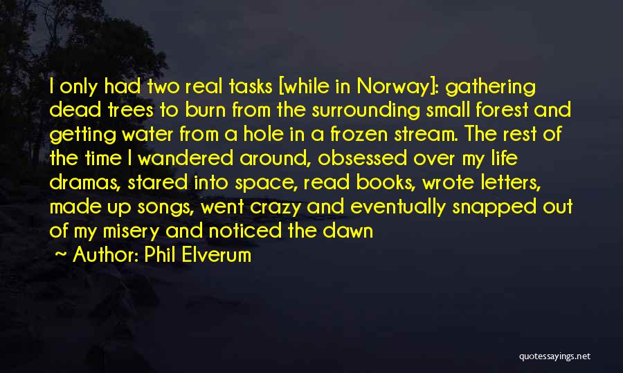 Phil Elverum Quotes: I Only Had Two Real Tasks [while In Norway]: Gathering Dead Trees To Burn From The Surrounding Small Forest And