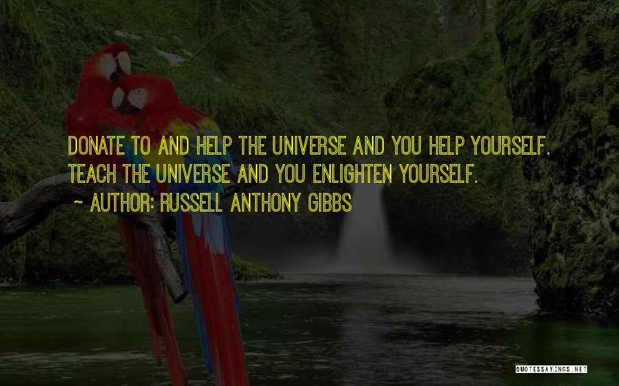 Russell Anthony Gibbs Quotes: Donate To And Help The Universe And You Help Yourself. Teach The Universe And You Enlighten Yourself.