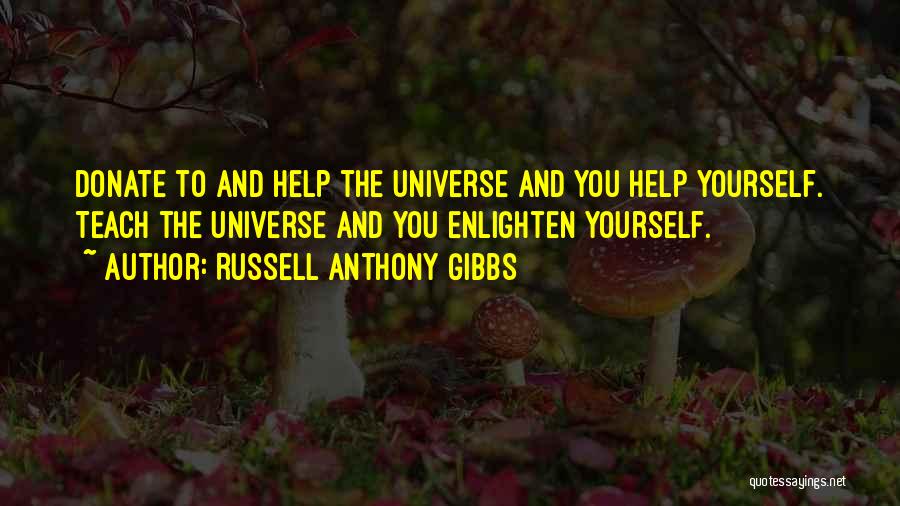 Russell Anthony Gibbs Quotes: Donate To And Help The Universe And You Help Yourself. Teach The Universe And You Enlighten Yourself.