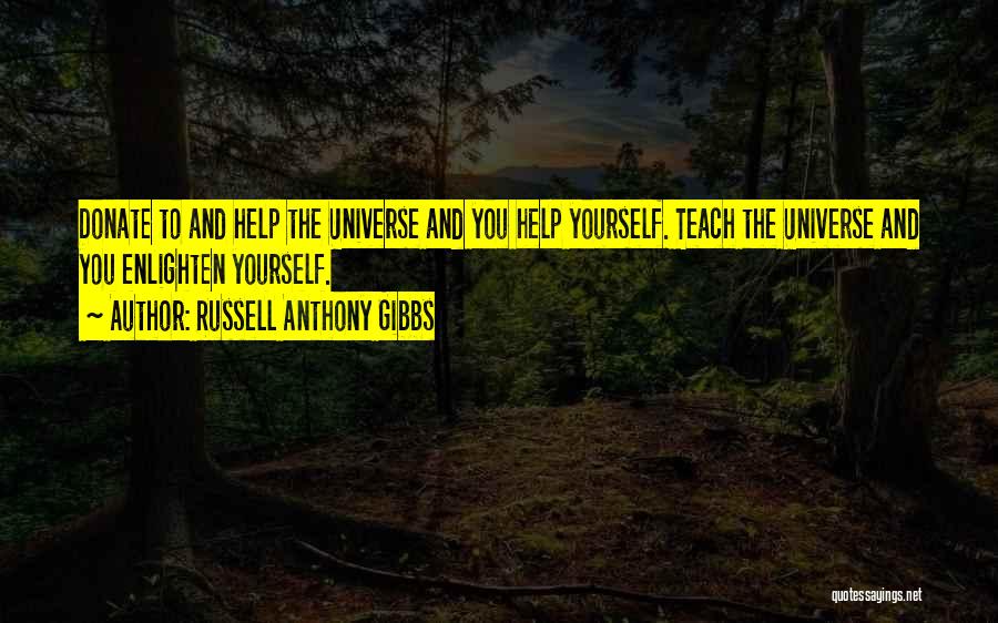 Russell Anthony Gibbs Quotes: Donate To And Help The Universe And You Help Yourself. Teach The Universe And You Enlighten Yourself.