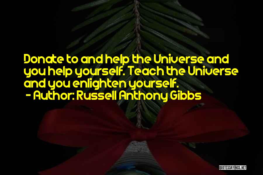 Russell Anthony Gibbs Quotes: Donate To And Help The Universe And You Help Yourself. Teach The Universe And You Enlighten Yourself.