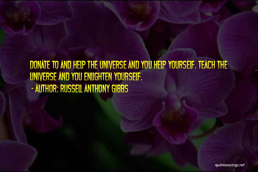 Russell Anthony Gibbs Quotes: Donate To And Help The Universe And You Help Yourself. Teach The Universe And You Enlighten Yourself.