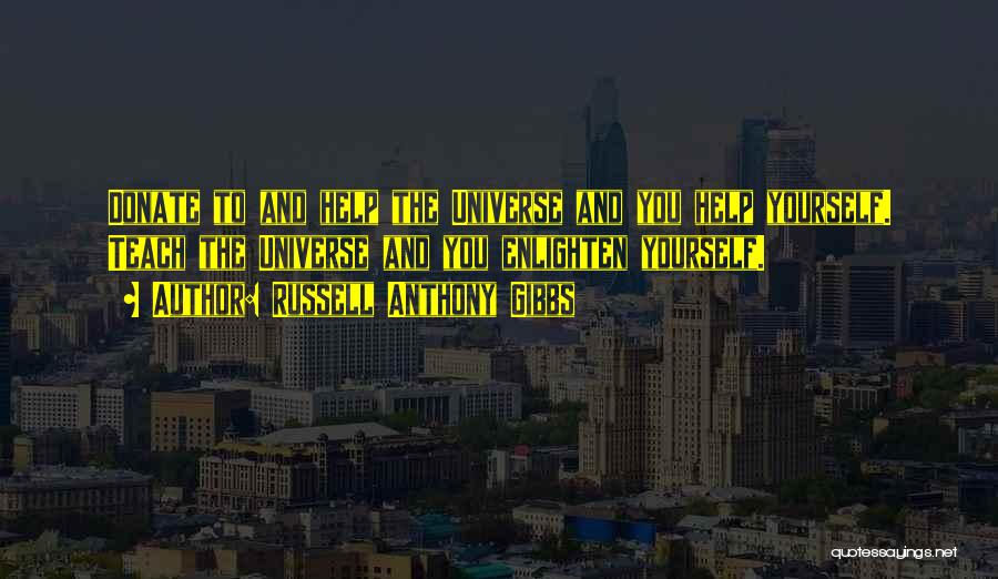 Russell Anthony Gibbs Quotes: Donate To And Help The Universe And You Help Yourself. Teach The Universe And You Enlighten Yourself.