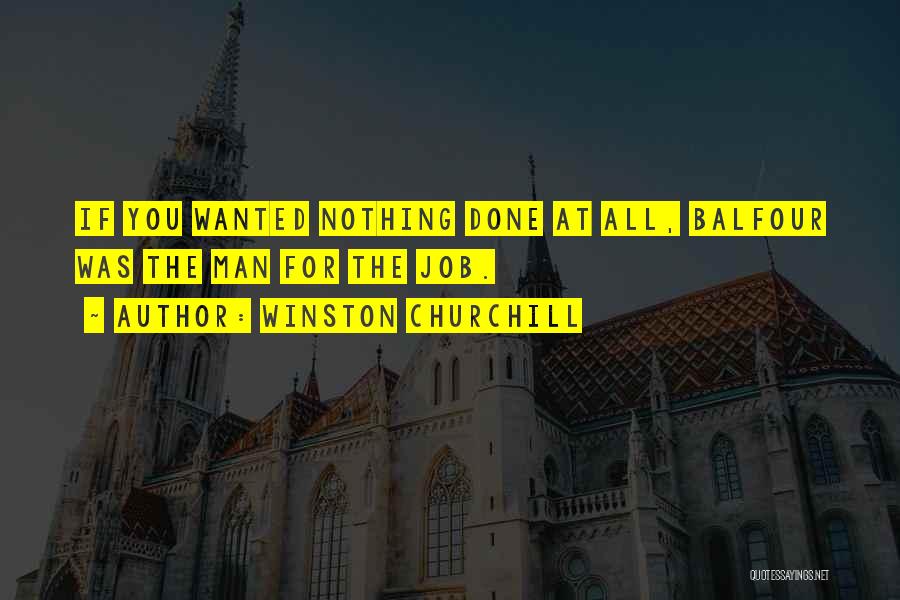 Winston Churchill Quotes: If You Wanted Nothing Done At All, Balfour Was The Man For The Job.