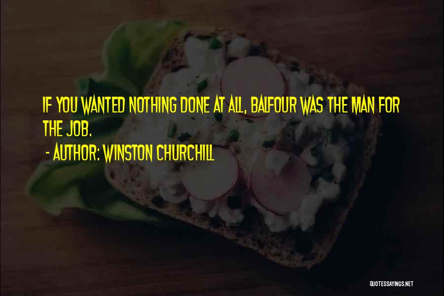 Winston Churchill Quotes: If You Wanted Nothing Done At All, Balfour Was The Man For The Job.
