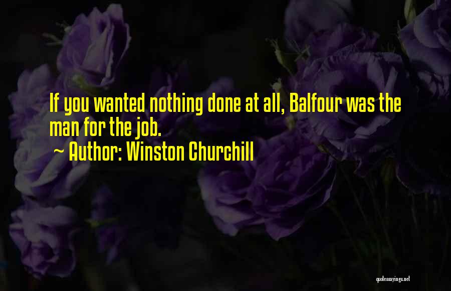 Winston Churchill Quotes: If You Wanted Nothing Done At All, Balfour Was The Man For The Job.