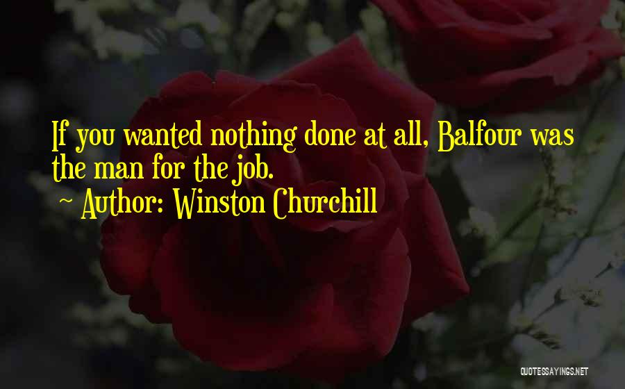 Winston Churchill Quotes: If You Wanted Nothing Done At All, Balfour Was The Man For The Job.