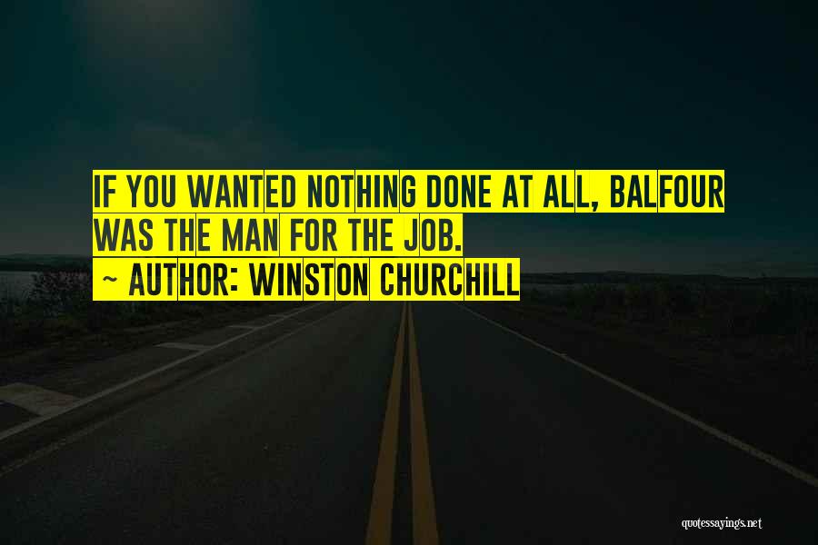 Winston Churchill Quotes: If You Wanted Nothing Done At All, Balfour Was The Man For The Job.