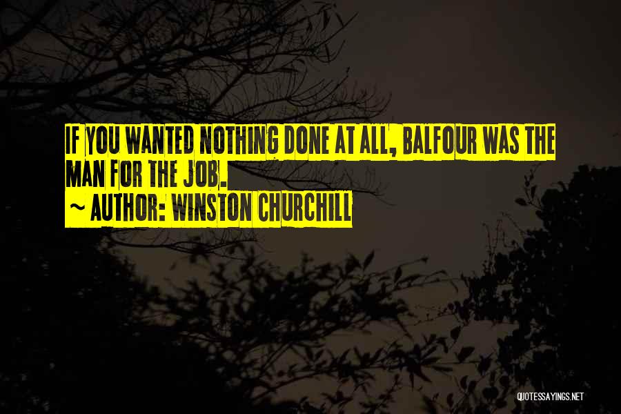 Winston Churchill Quotes: If You Wanted Nothing Done At All, Balfour Was The Man For The Job.