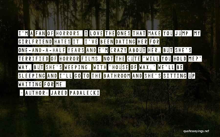 Jared Padalecki Quotes: I'm A Fan Of Horrors. I Love The Ones That Make You Jump. My Girlfriend Hates It. I've Been Dating