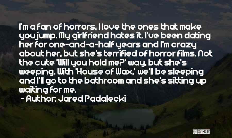 Jared Padalecki Quotes: I'm A Fan Of Horrors. I Love The Ones That Make You Jump. My Girlfriend Hates It. I've Been Dating