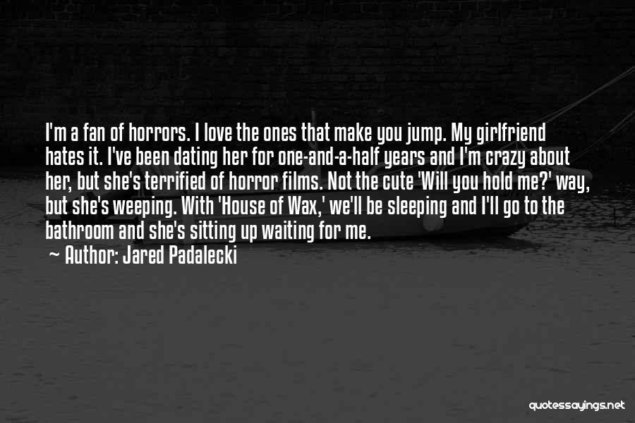 Jared Padalecki Quotes: I'm A Fan Of Horrors. I Love The Ones That Make You Jump. My Girlfriend Hates It. I've Been Dating