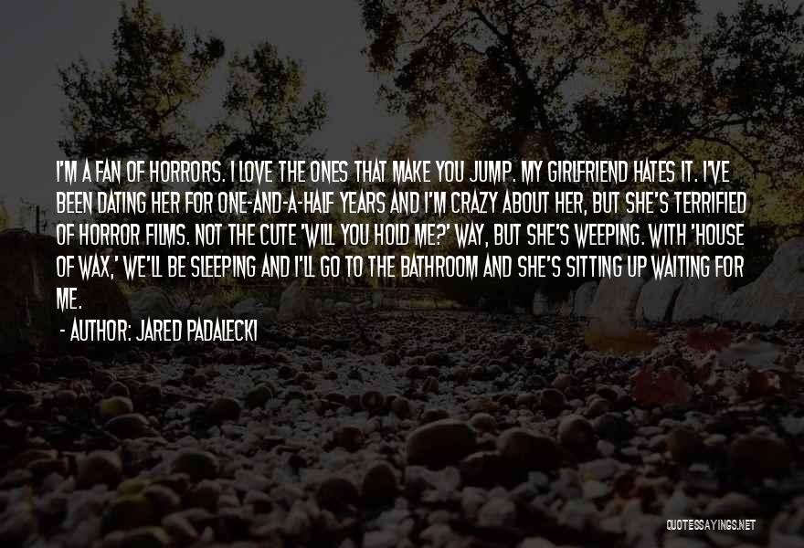 Jared Padalecki Quotes: I'm A Fan Of Horrors. I Love The Ones That Make You Jump. My Girlfriend Hates It. I've Been Dating