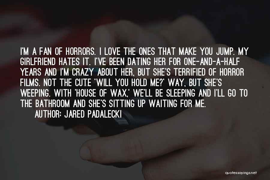 Jared Padalecki Quotes: I'm A Fan Of Horrors. I Love The Ones That Make You Jump. My Girlfriend Hates It. I've Been Dating