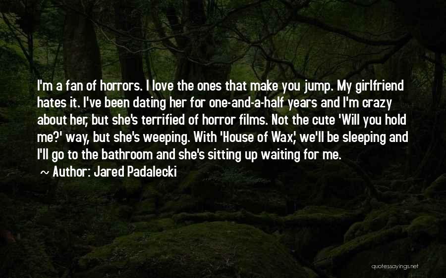 Jared Padalecki Quotes: I'm A Fan Of Horrors. I Love The Ones That Make You Jump. My Girlfriend Hates It. I've Been Dating