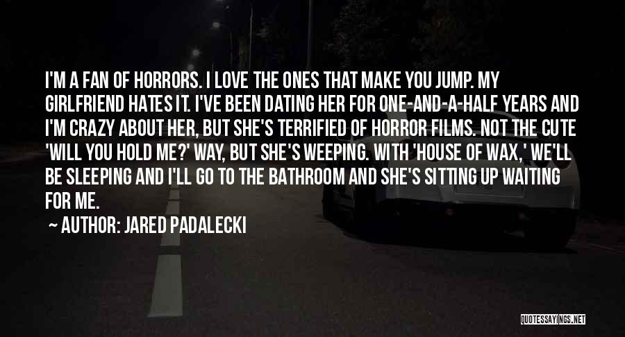 Jared Padalecki Quotes: I'm A Fan Of Horrors. I Love The Ones That Make You Jump. My Girlfriend Hates It. I've Been Dating