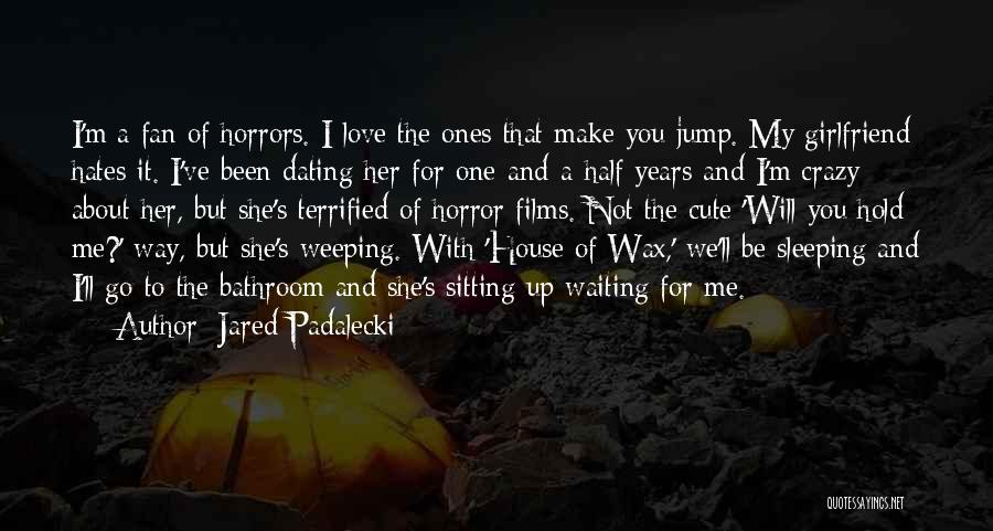 Jared Padalecki Quotes: I'm A Fan Of Horrors. I Love The Ones That Make You Jump. My Girlfriend Hates It. I've Been Dating