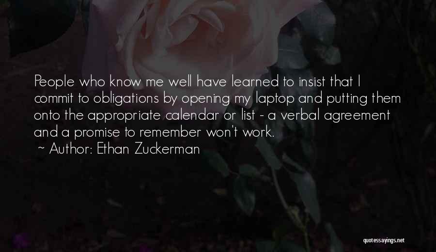 Ethan Zuckerman Quotes: People Who Know Me Well Have Learned To Insist That I Commit To Obligations By Opening My Laptop And Putting
