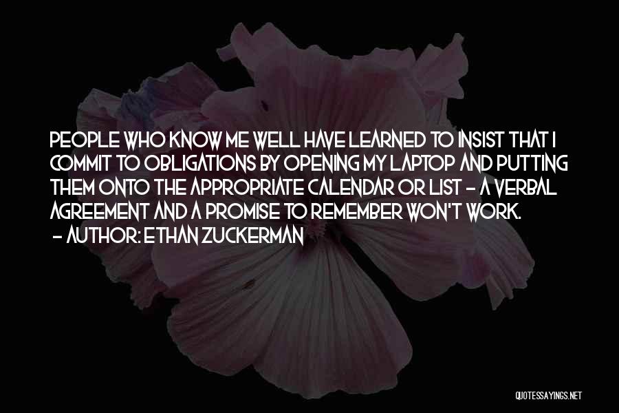 Ethan Zuckerman Quotes: People Who Know Me Well Have Learned To Insist That I Commit To Obligations By Opening My Laptop And Putting