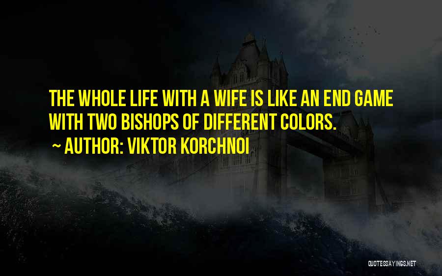 Viktor Korchnoi Quotes: The Whole Life With A Wife Is Like An End Game With Two Bishops Of Different Colors.
