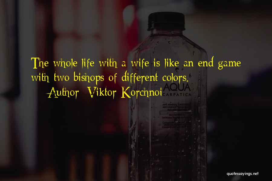 Viktor Korchnoi Quotes: The Whole Life With A Wife Is Like An End Game With Two Bishops Of Different Colors.