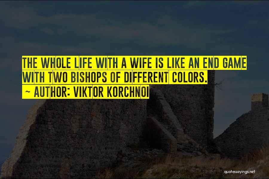 Viktor Korchnoi Quotes: The Whole Life With A Wife Is Like An End Game With Two Bishops Of Different Colors.