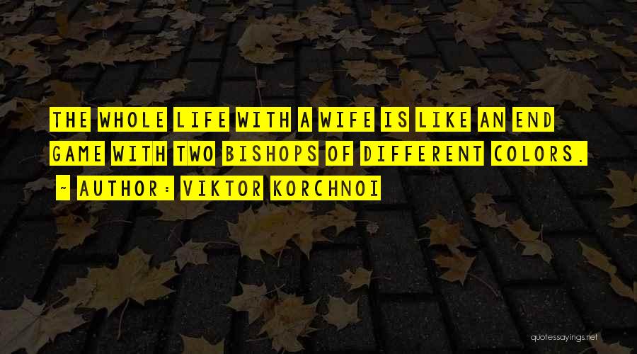 Viktor Korchnoi Quotes: The Whole Life With A Wife Is Like An End Game With Two Bishops Of Different Colors.