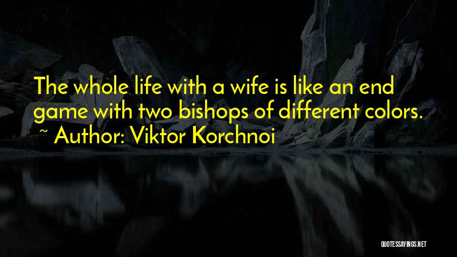Viktor Korchnoi Quotes: The Whole Life With A Wife Is Like An End Game With Two Bishops Of Different Colors.