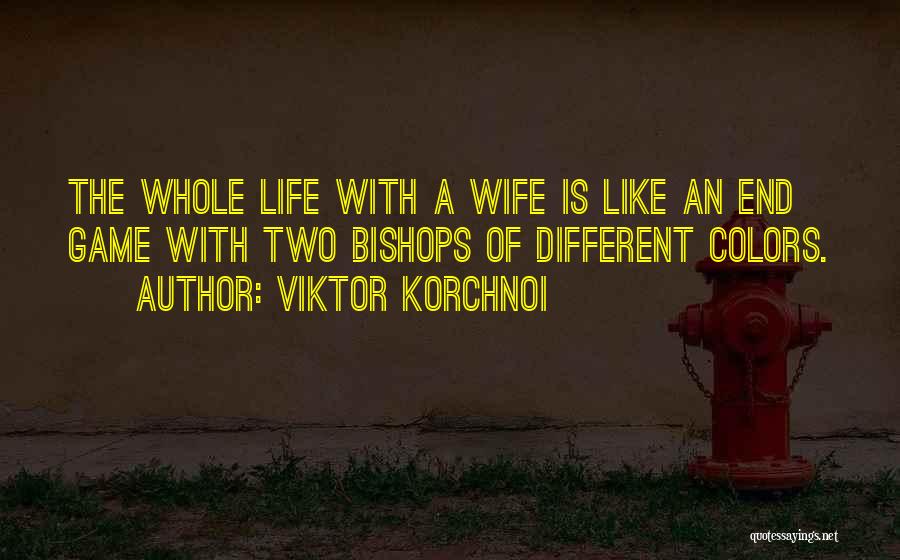 Viktor Korchnoi Quotes: The Whole Life With A Wife Is Like An End Game With Two Bishops Of Different Colors.