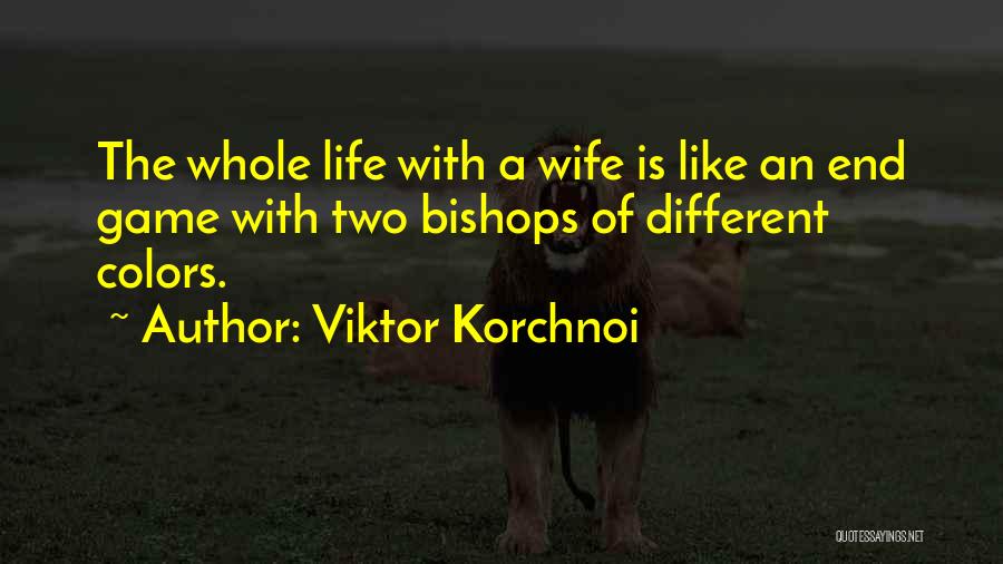 Viktor Korchnoi Quotes: The Whole Life With A Wife Is Like An End Game With Two Bishops Of Different Colors.