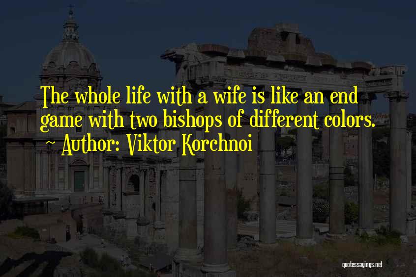 Viktor Korchnoi Quotes: The Whole Life With A Wife Is Like An End Game With Two Bishops Of Different Colors.