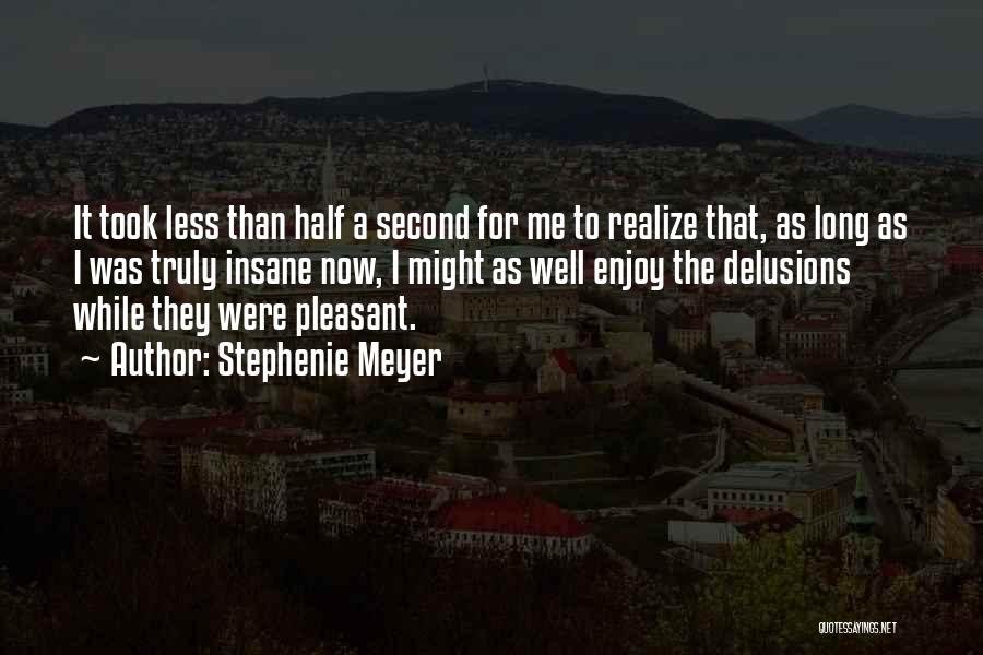 Stephenie Meyer Quotes: It Took Less Than Half A Second For Me To Realize That, As Long As I Was Truly Insane Now,