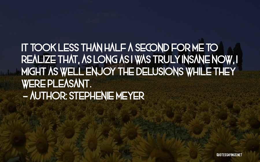 Stephenie Meyer Quotes: It Took Less Than Half A Second For Me To Realize That, As Long As I Was Truly Insane Now,