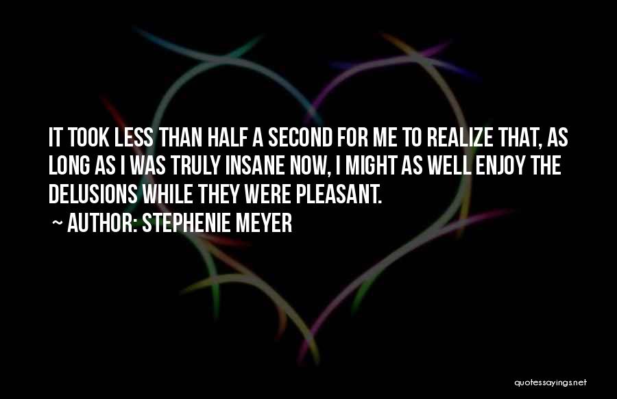 Stephenie Meyer Quotes: It Took Less Than Half A Second For Me To Realize That, As Long As I Was Truly Insane Now,