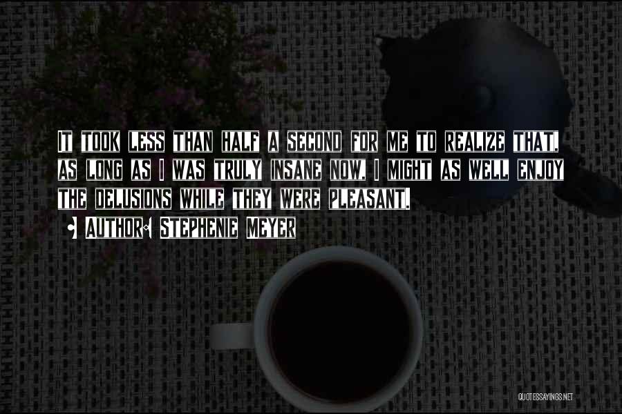 Stephenie Meyer Quotes: It Took Less Than Half A Second For Me To Realize That, As Long As I Was Truly Insane Now,