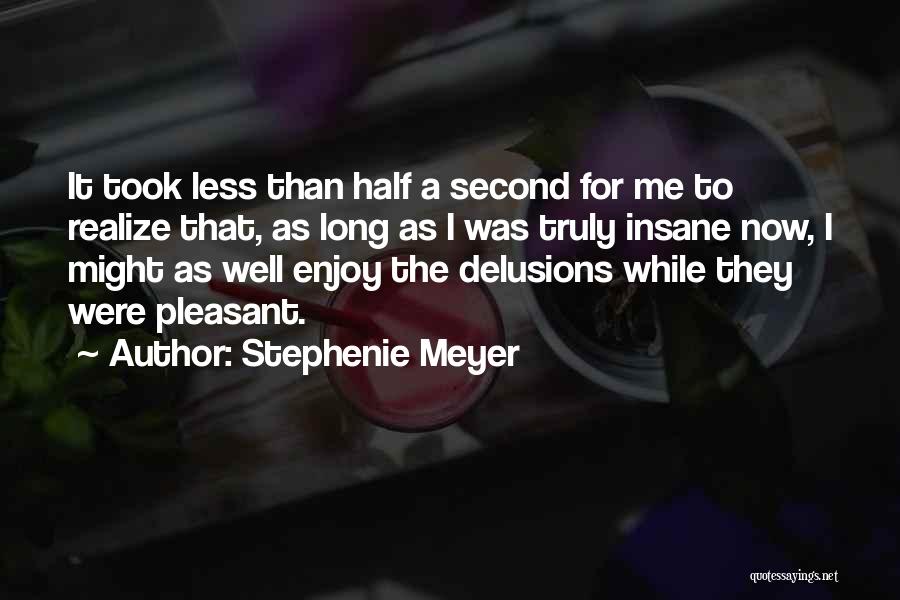 Stephenie Meyer Quotes: It Took Less Than Half A Second For Me To Realize That, As Long As I Was Truly Insane Now,