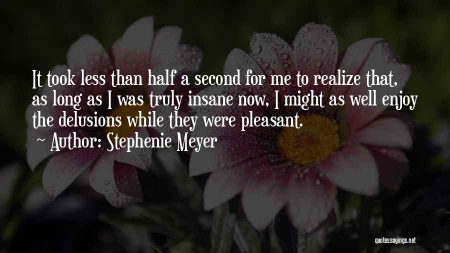 Stephenie Meyer Quotes: It Took Less Than Half A Second For Me To Realize That, As Long As I Was Truly Insane Now,