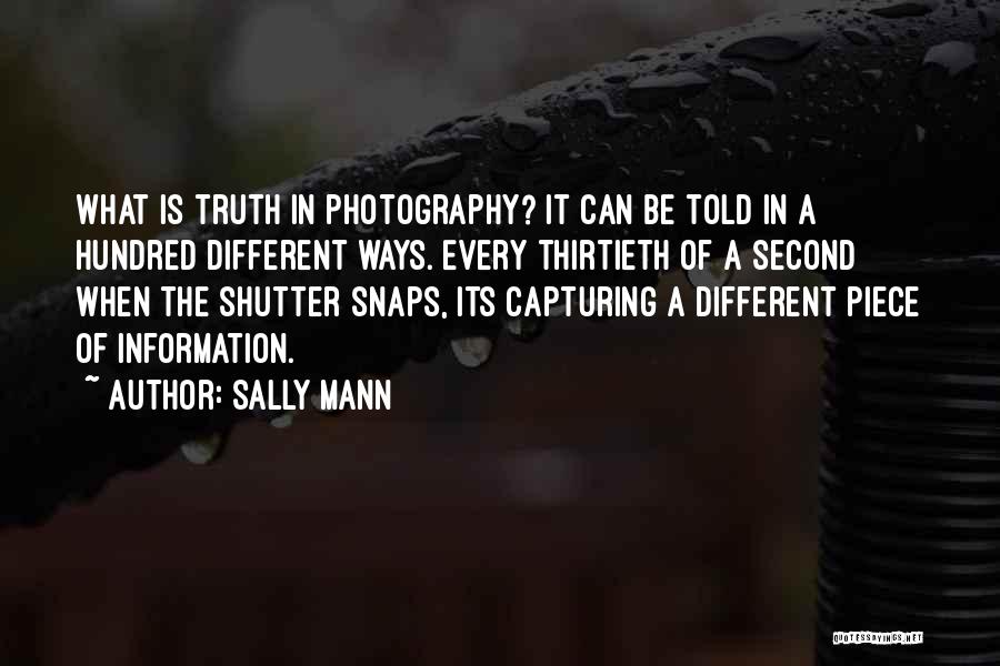 Sally Mann Quotes: What Is Truth In Photography? It Can Be Told In A Hundred Different Ways. Every Thirtieth Of A Second When