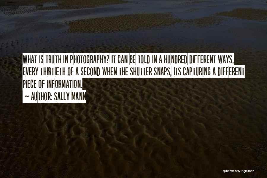 Sally Mann Quotes: What Is Truth In Photography? It Can Be Told In A Hundred Different Ways. Every Thirtieth Of A Second When