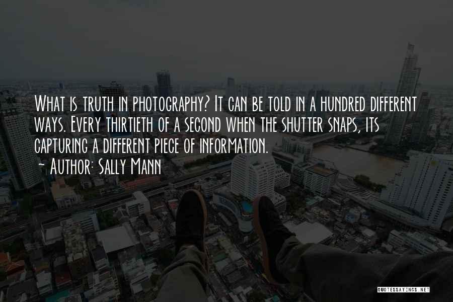 Sally Mann Quotes: What Is Truth In Photography? It Can Be Told In A Hundred Different Ways. Every Thirtieth Of A Second When