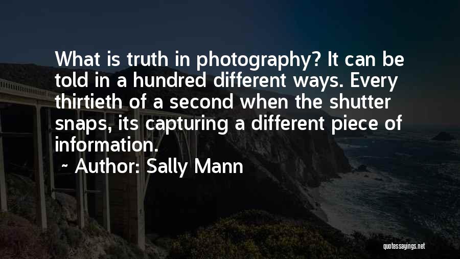 Sally Mann Quotes: What Is Truth In Photography? It Can Be Told In A Hundred Different Ways. Every Thirtieth Of A Second When