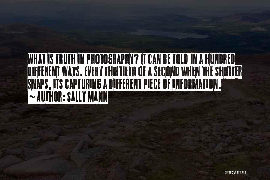 Sally Mann Quotes: What Is Truth In Photography? It Can Be Told In A Hundred Different Ways. Every Thirtieth Of A Second When