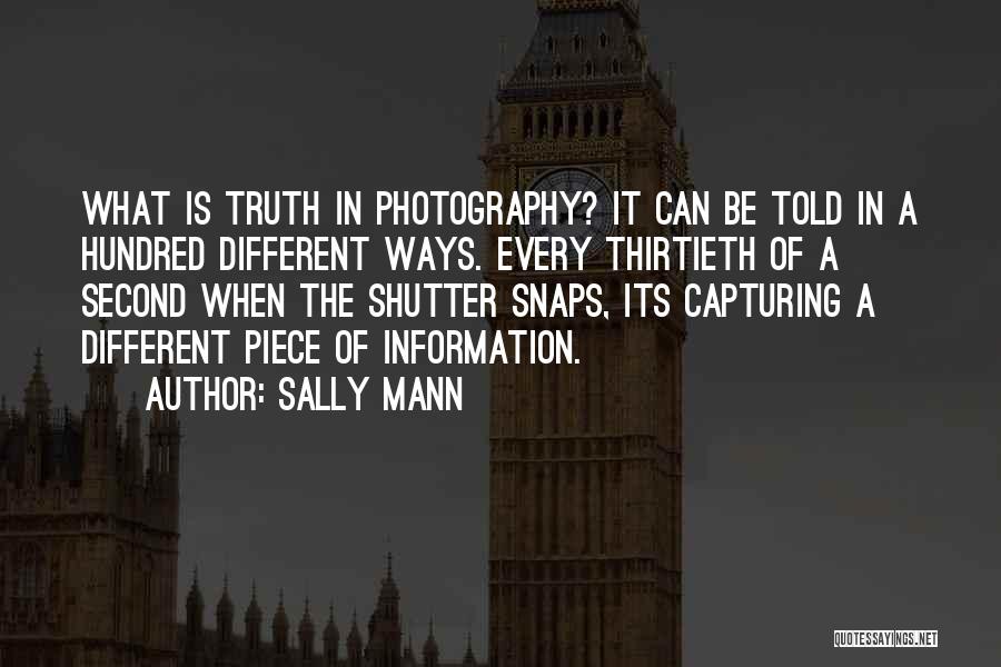 Sally Mann Quotes: What Is Truth In Photography? It Can Be Told In A Hundred Different Ways. Every Thirtieth Of A Second When