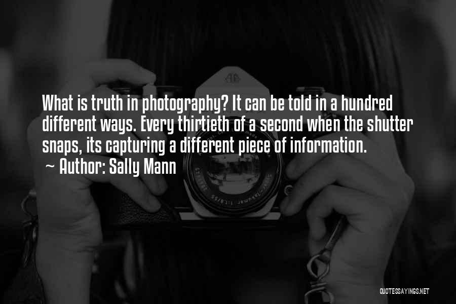 Sally Mann Quotes: What Is Truth In Photography? It Can Be Told In A Hundred Different Ways. Every Thirtieth Of A Second When