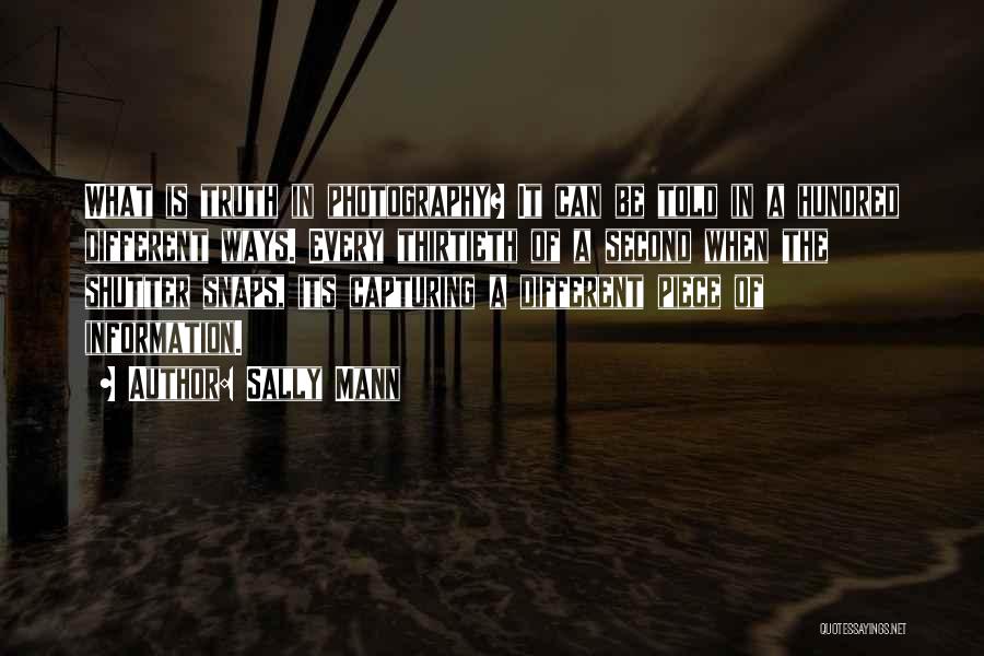 Sally Mann Quotes: What Is Truth In Photography? It Can Be Told In A Hundred Different Ways. Every Thirtieth Of A Second When