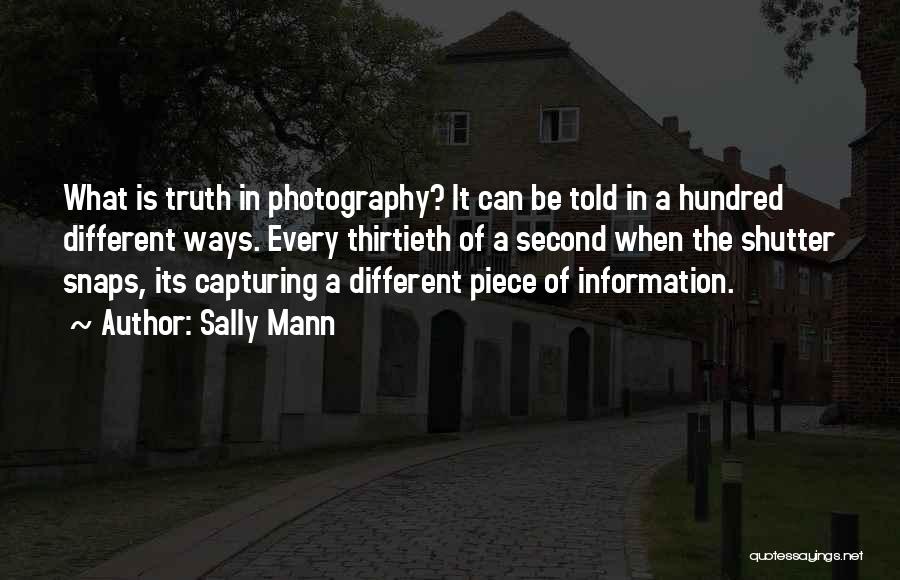 Sally Mann Quotes: What Is Truth In Photography? It Can Be Told In A Hundred Different Ways. Every Thirtieth Of A Second When