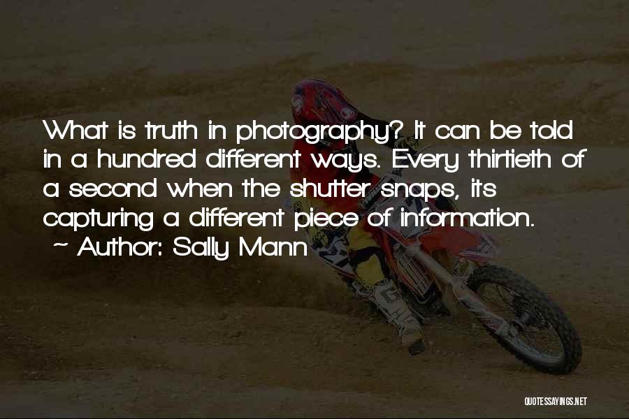 Sally Mann Quotes: What Is Truth In Photography? It Can Be Told In A Hundred Different Ways. Every Thirtieth Of A Second When