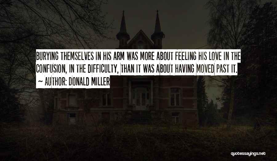 Donald Miller Quotes: Burying Themselves In His Arm Was More About Feeling His Love In The Confusion, In The Difficulty, Than It Was